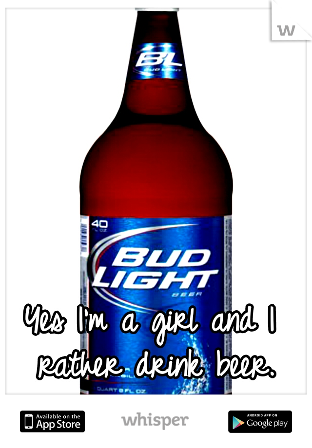 Yes I'm a girl and I rather drink beer.