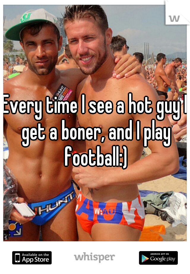 Every time I see a hot guy I get a boner, and I play football:)