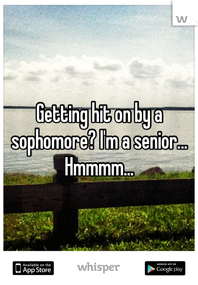 Getting hit on by a sophomore? I'm a senior... Hmmmm...