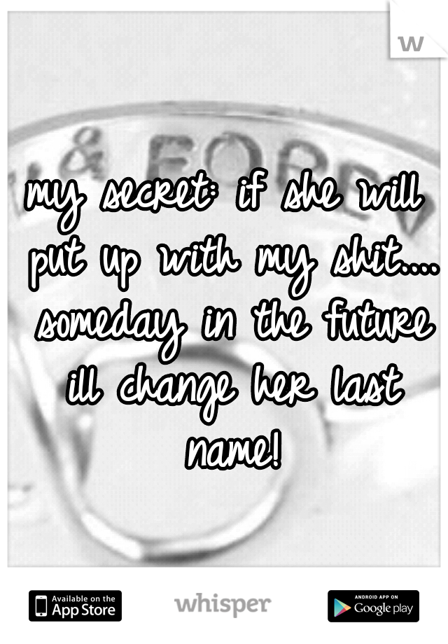 my secret: if she will put up with my shit.... someday in the future ill change her last name!