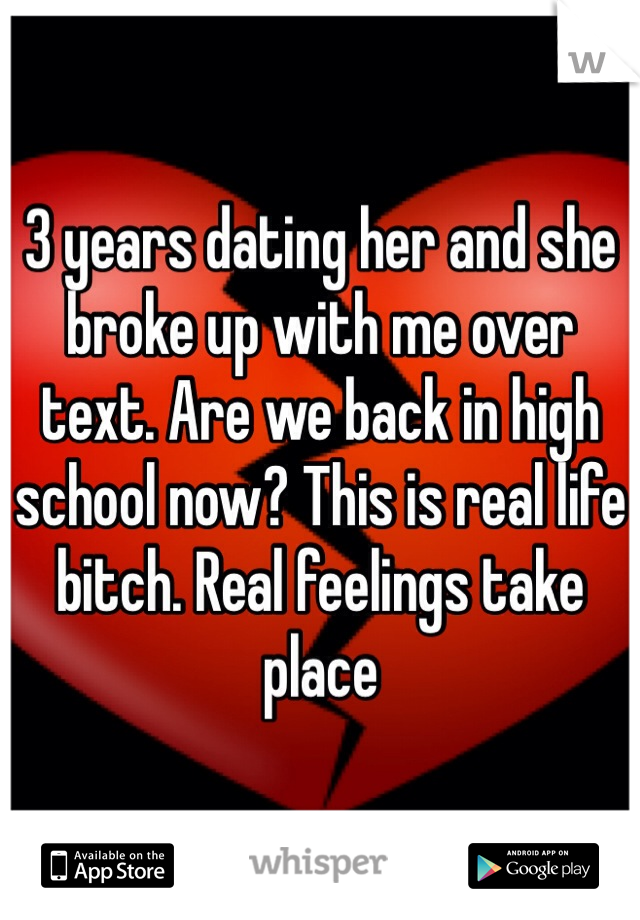 3 years dating her and she broke up with me over text. Are we back in high school now? This is real life bitch. Real feelings take place 