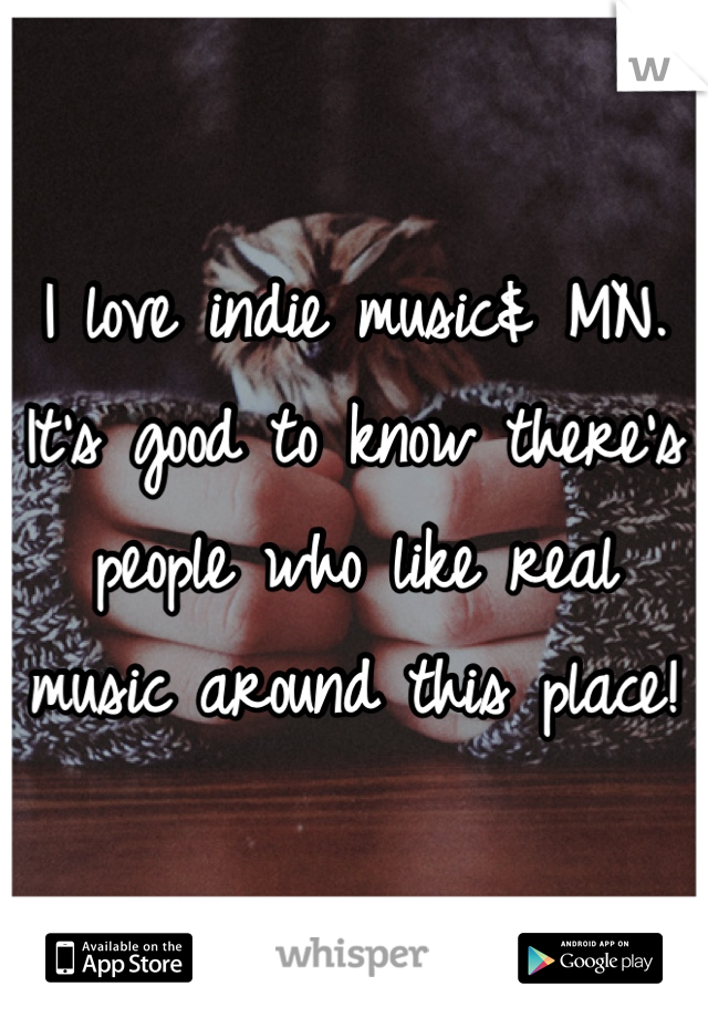 I love indie music& MN. It's good to know there's people who like real music around this place!