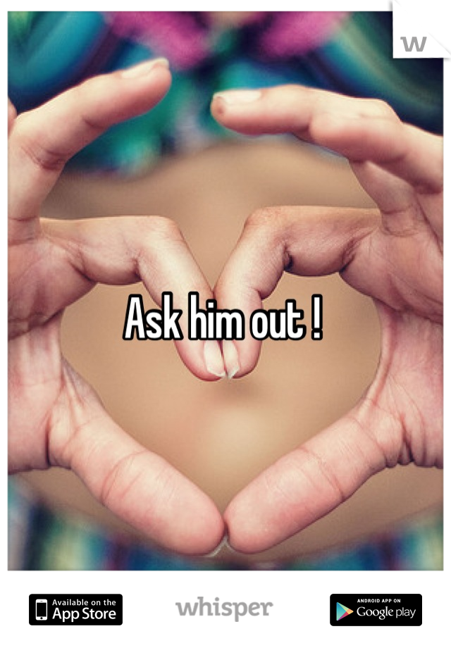 Ask him out ! 