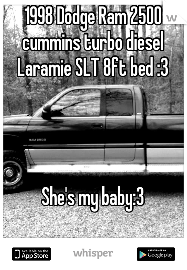 1998 Dodge Ram 2500 cummins turbo diesel Laramie SLT 8ft bed :3 




She's my baby:3