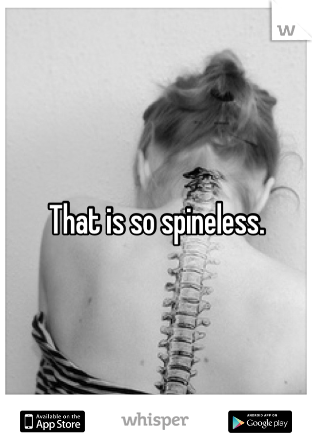That is so spineless.