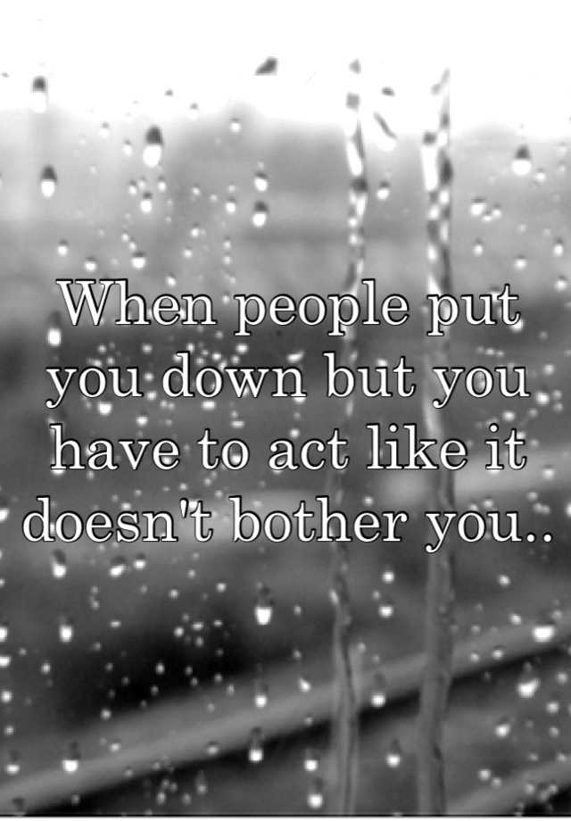 when-people-put-you-down-but-you-have-to-act-like-it-doesn-t-bother-you