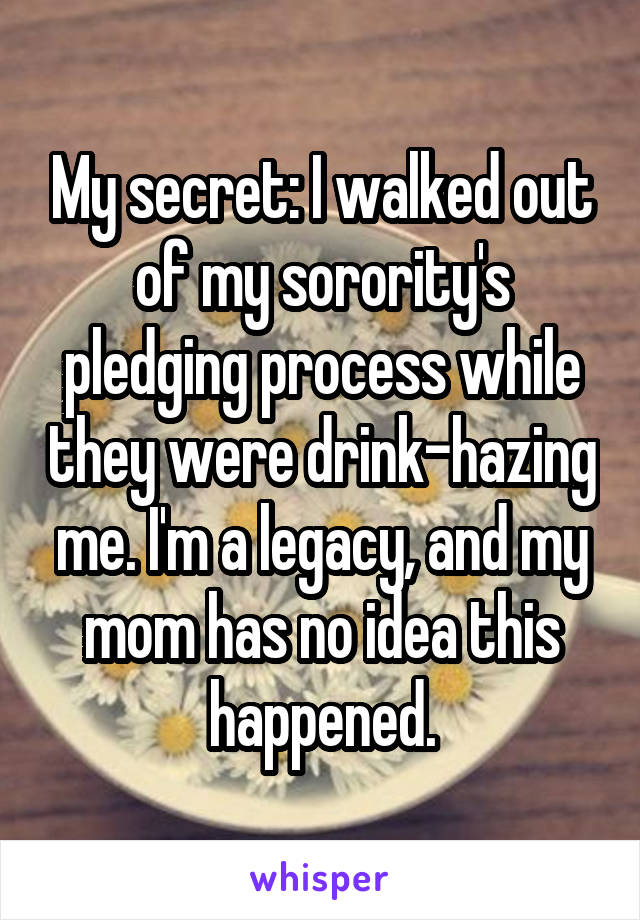 My secret: I walked out of my sorority's pledging process while they were drink-hazing me. I'm a legacy, and my mom has no idea this happened.