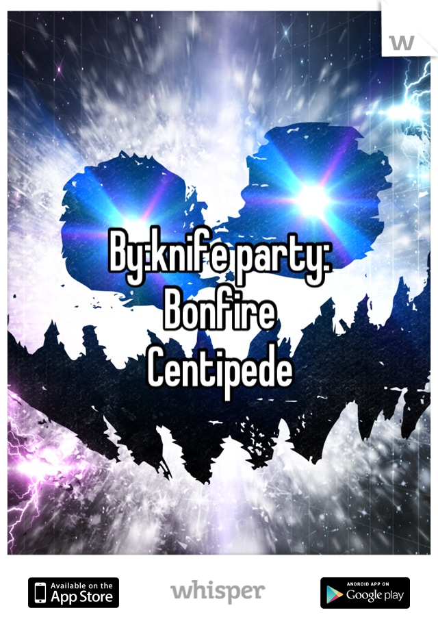 By:knife party:
Bonfire
Centipede
