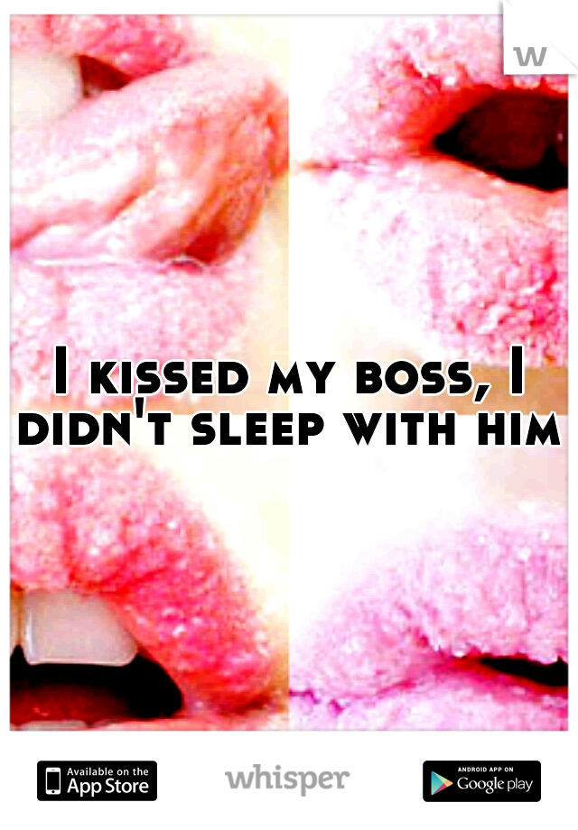 I kissed my boss, I didn't sleep with him 