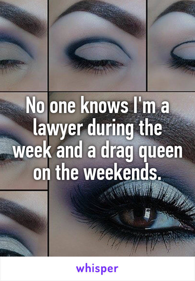 No one knows I'm a lawyer during the week and a drag queen on the weekends.