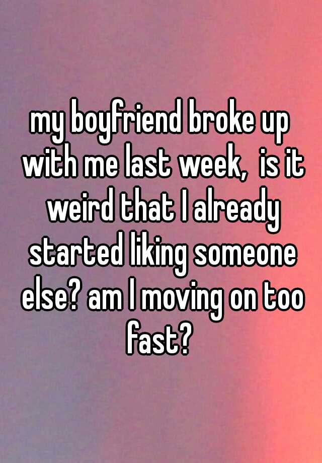 my-boyfriend-broke-up-with-me-last-week-is-it-weird-that-i-already