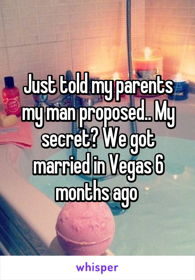 Just told my parents my man proposed.. My secret? We got married in Vegas 6 months ago 