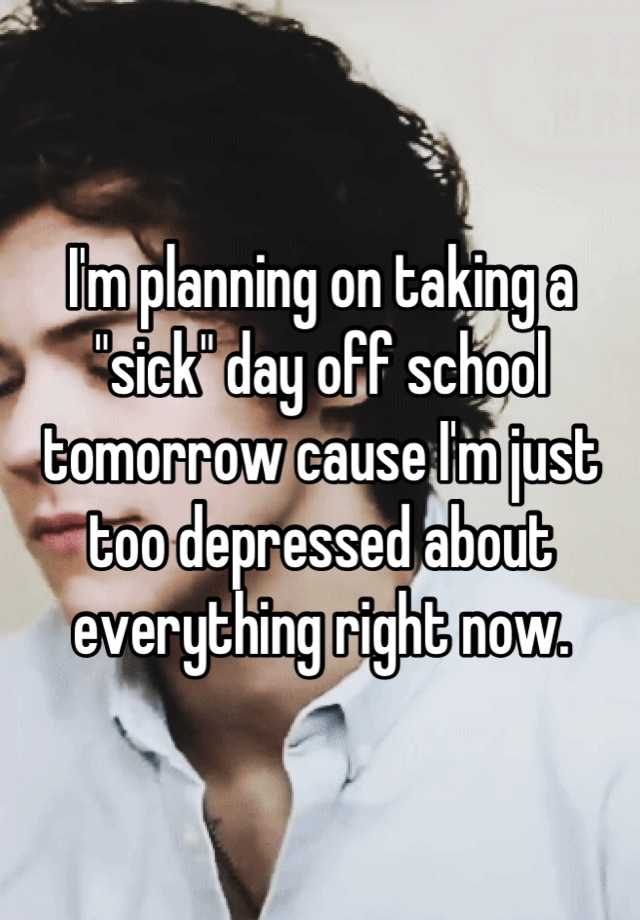 i-m-planning-on-taking-a-sick-day-off-school-tomorrow-cause-i-m-just-too-depressed-about