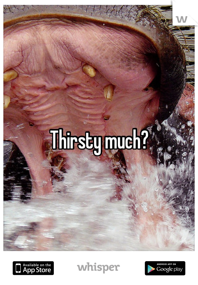 Thirsty much?