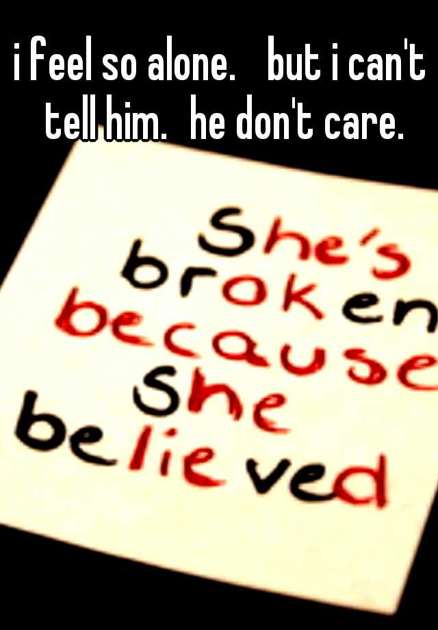 i-feel-so-alone-but-i-can-t-tell-him-he-don-t-care