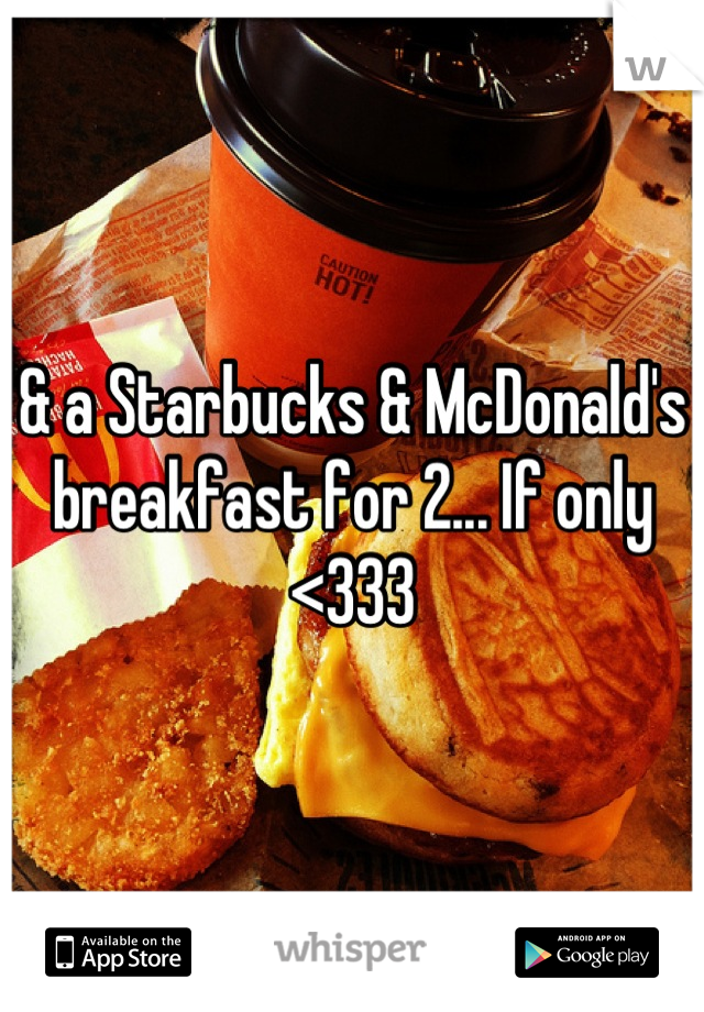 & a Starbucks & McDonald's breakfast for 2... If only <333
