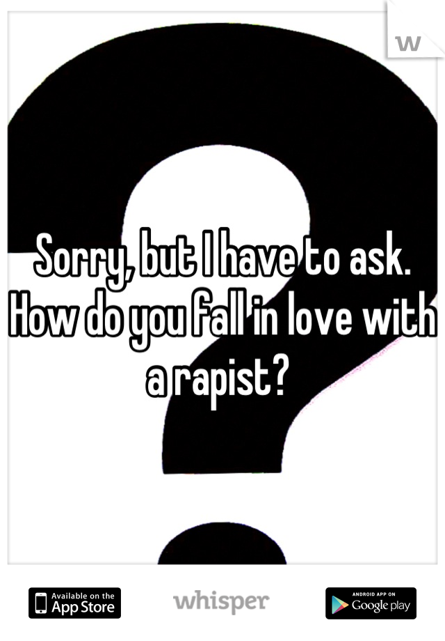 Sorry, but I have to ask. How do you fall in love with a rapist? 