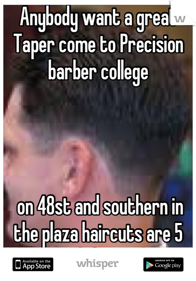 Anybody want a great Taper come to Precision barber college




 on 48st and southern in the plaza haircuts are 5 bucks ask for Andrew 