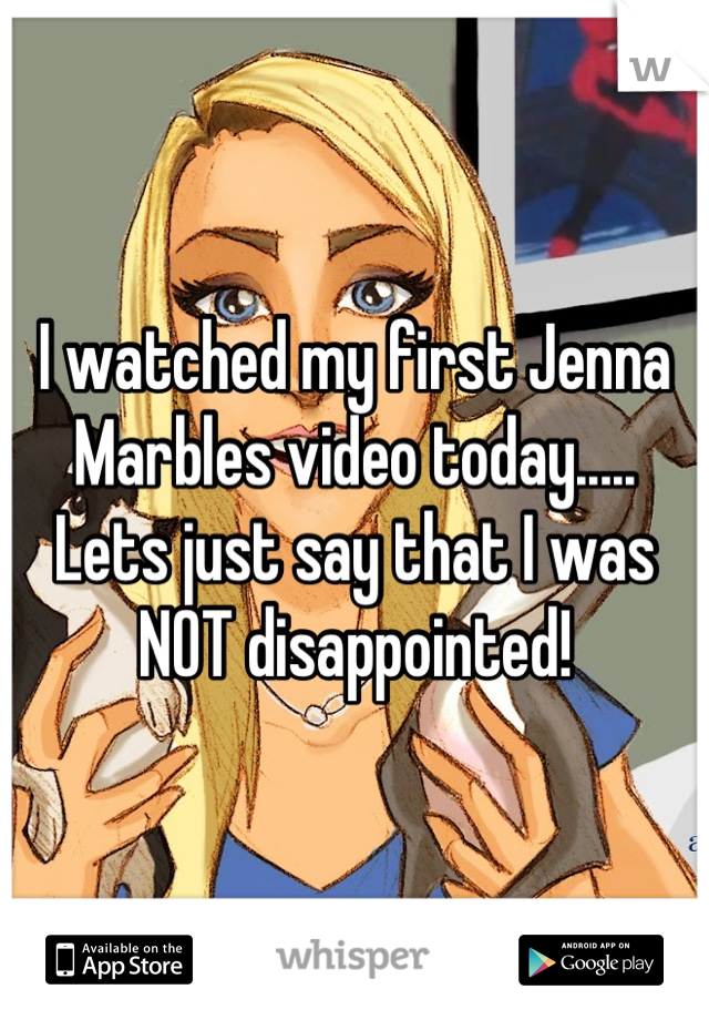 I watched my first Jenna Marbles video today..... Lets just say that I was NOT disappointed!