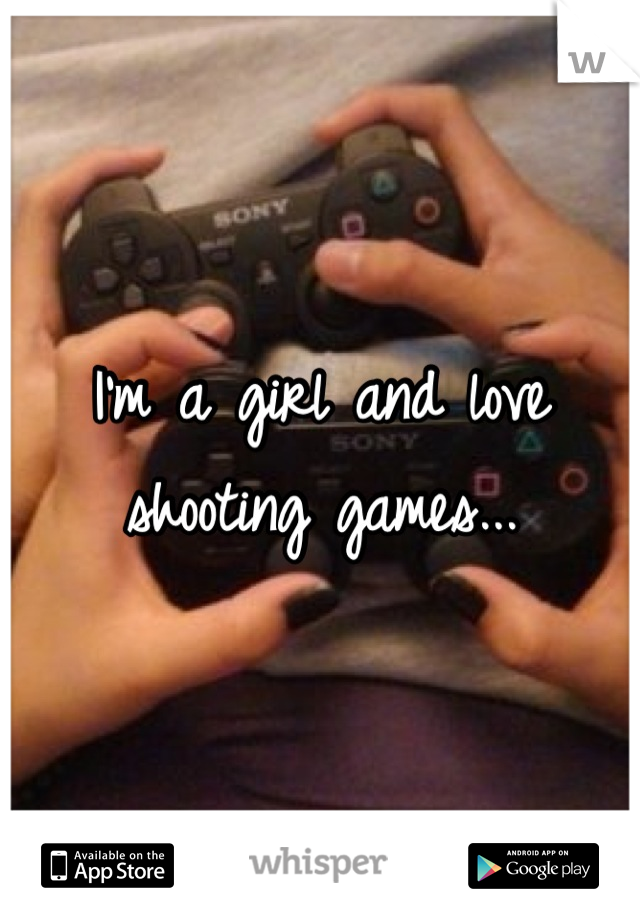 I'm a girl and love shooting games...