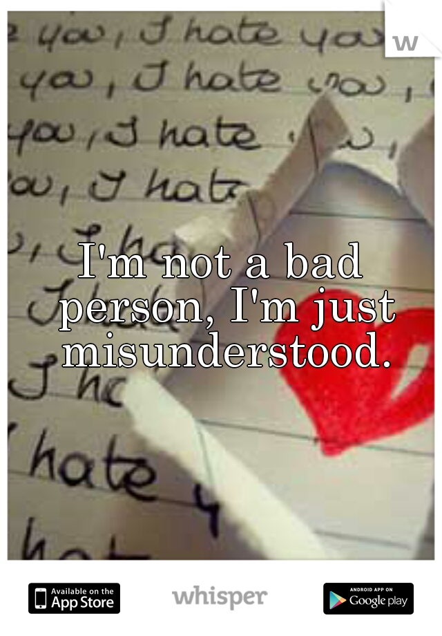 I'm not a bad person, I'm just misunderstood.