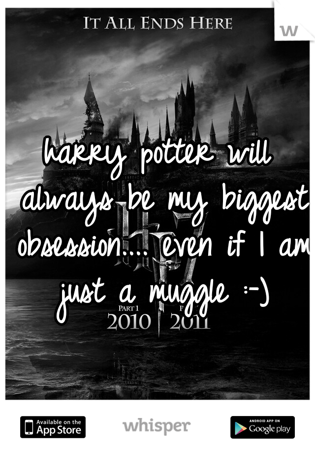 harry potter will always be my biggest obsession.... even if I am just a muggle :-)