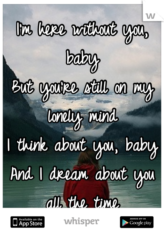 I'm here without you, baby
But you're still on my lonely mind
I think about you, baby
And I dream about you all the time