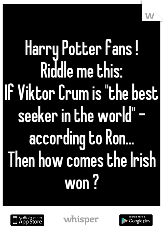 Harry Potter fans !
Riddle me this:
If Viktor Crum is "the best seeker in the world" - according to Ron...
Then how comes the Irish won ?