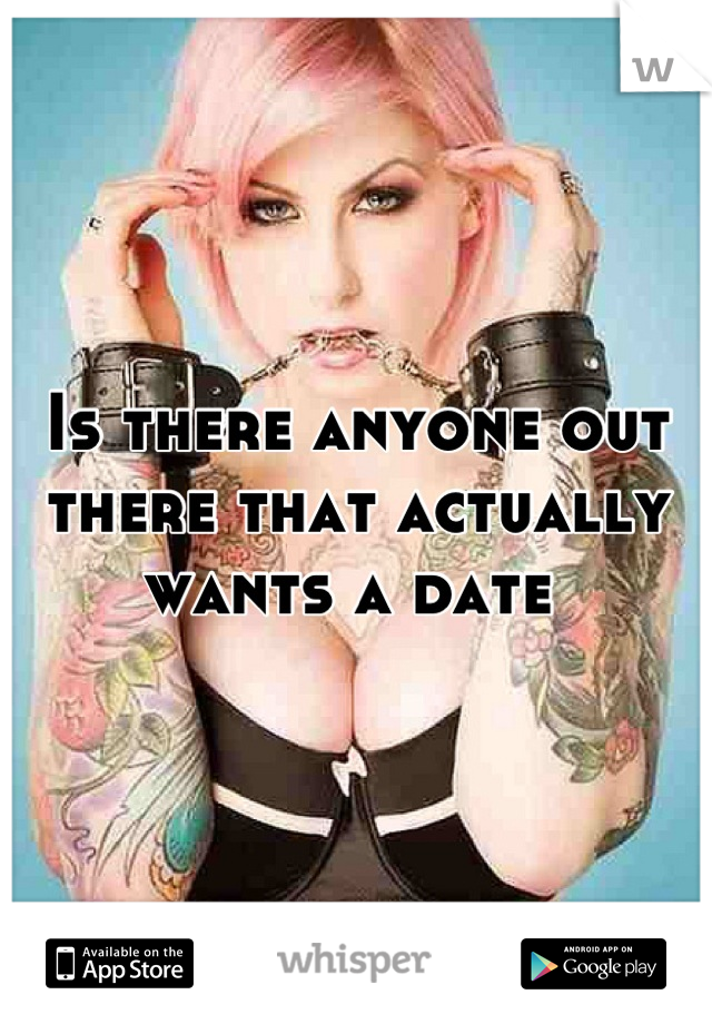 Is there anyone out there that actually wants a date 