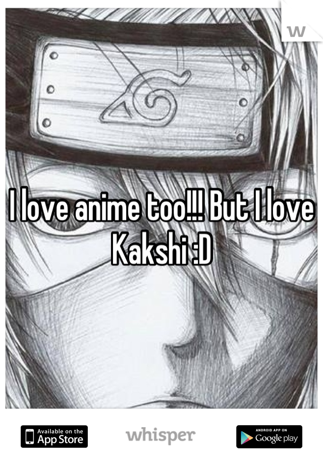 I love anime too!!! But I love Kakshi :D