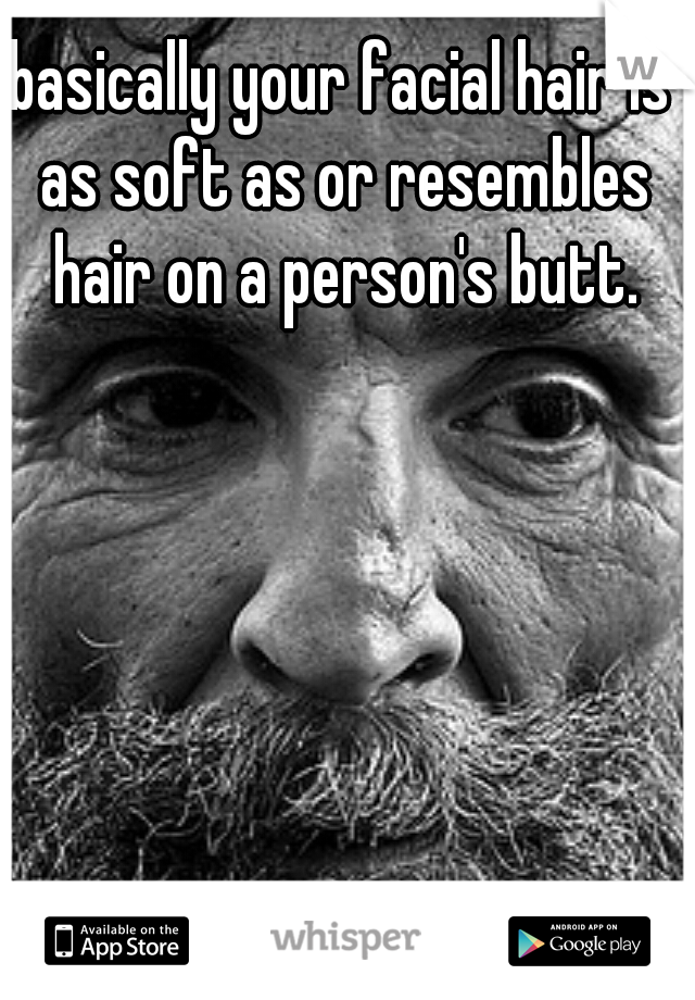 basically your facial hair is as soft as or resembles hair on a person's butt.