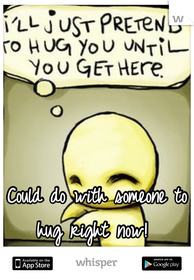 Could do with someone to hug right now! 