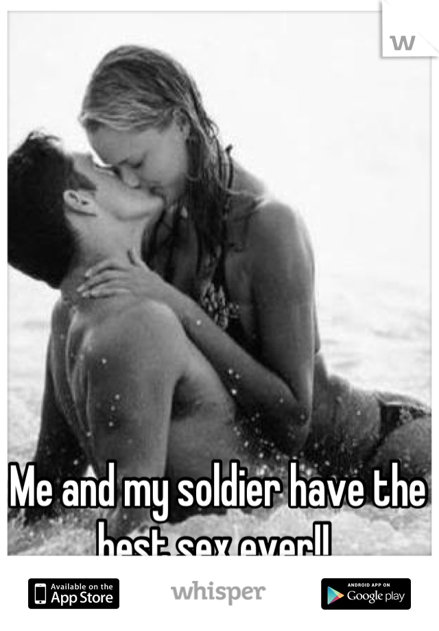 Me and my soldier have the best sex ever!! 