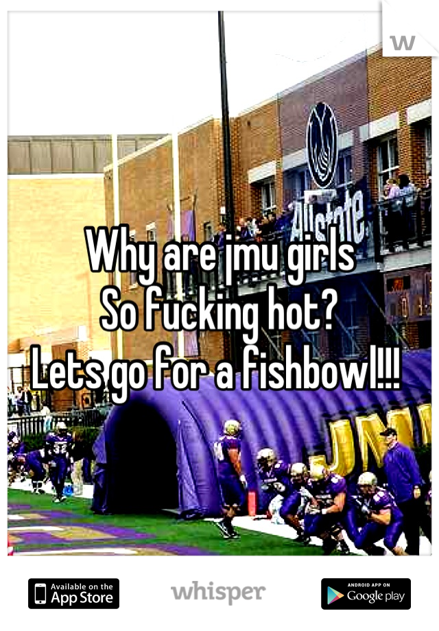 Why are jmu girls 
So fucking hot? 
Lets go for a fishbowl!!! 