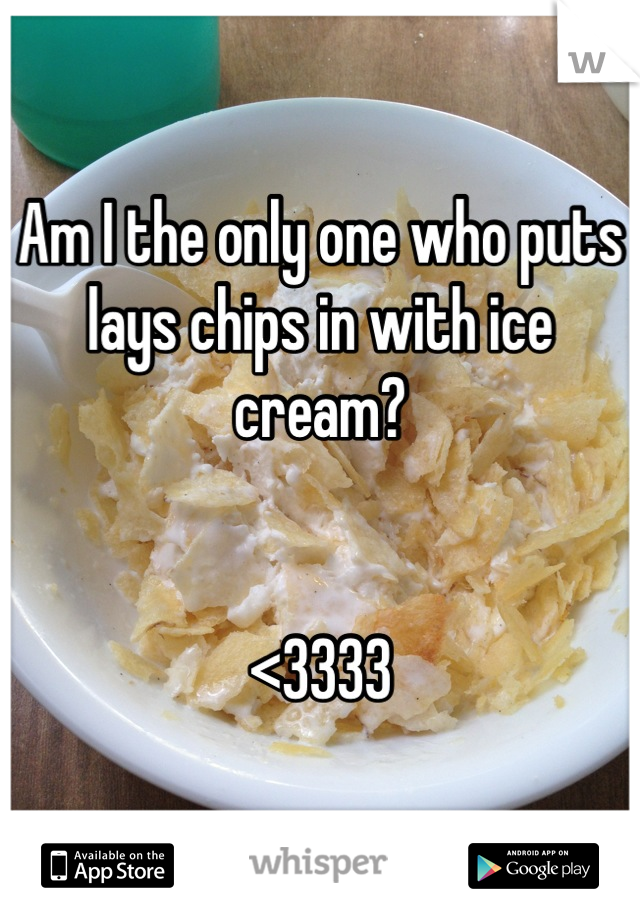 Am I the only one who puts lays chips in with ice cream? 


<3333