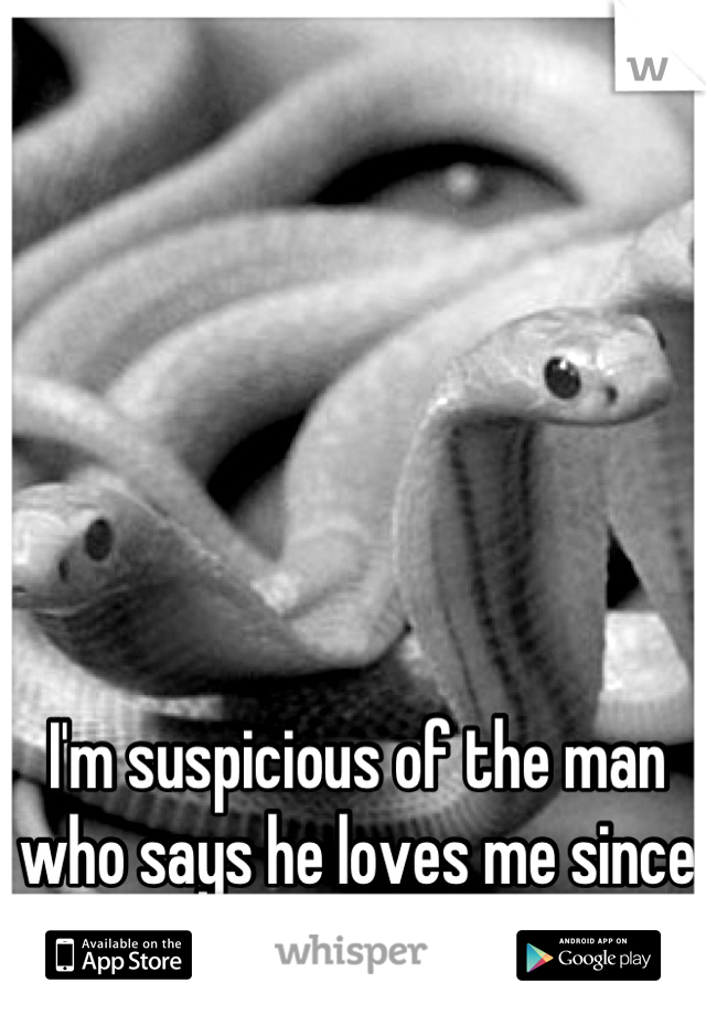 I'm suspicious of the man who says he loves me since I found out that he lied.