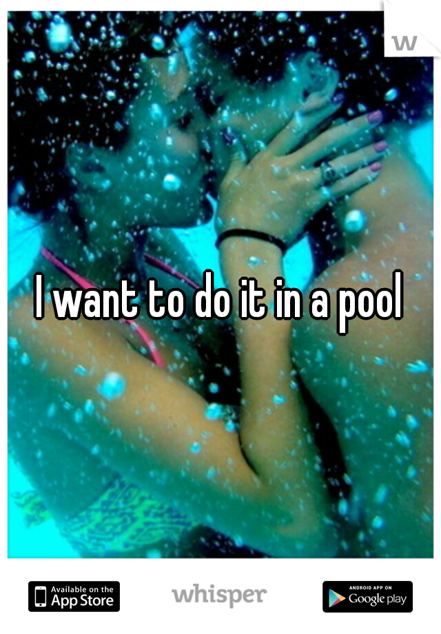 I want to do it in a pool