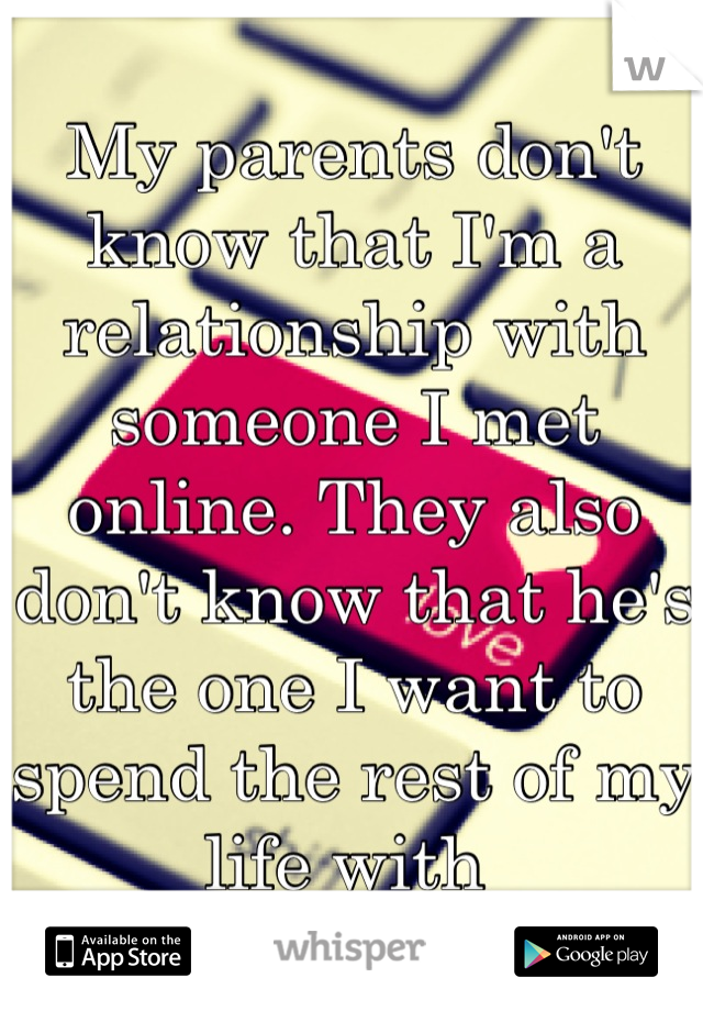 My parents don't know that I'm a relationship with someone I met online. They also don't know that he's the one I want to spend the rest of my life with 