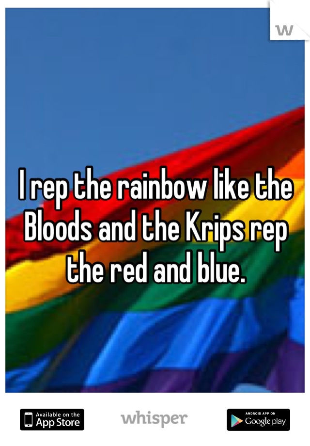 I rep the rainbow like the Bloods and the Krips rep the red and blue.