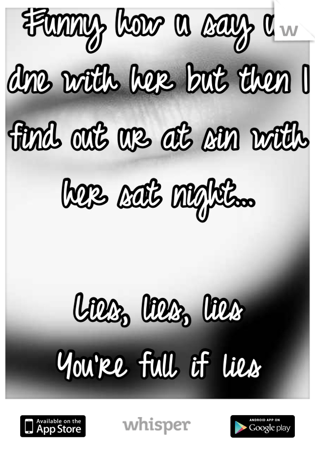 Funny how u say ur dne with her but then I find out ur at sin with her sat night...

Lies, lies, lies
You're full if lies SPYKID!!!! 