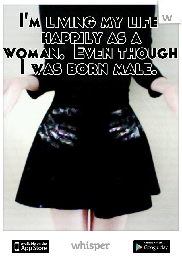 I'm living my life happily as a woman.
Even though I was born male. 