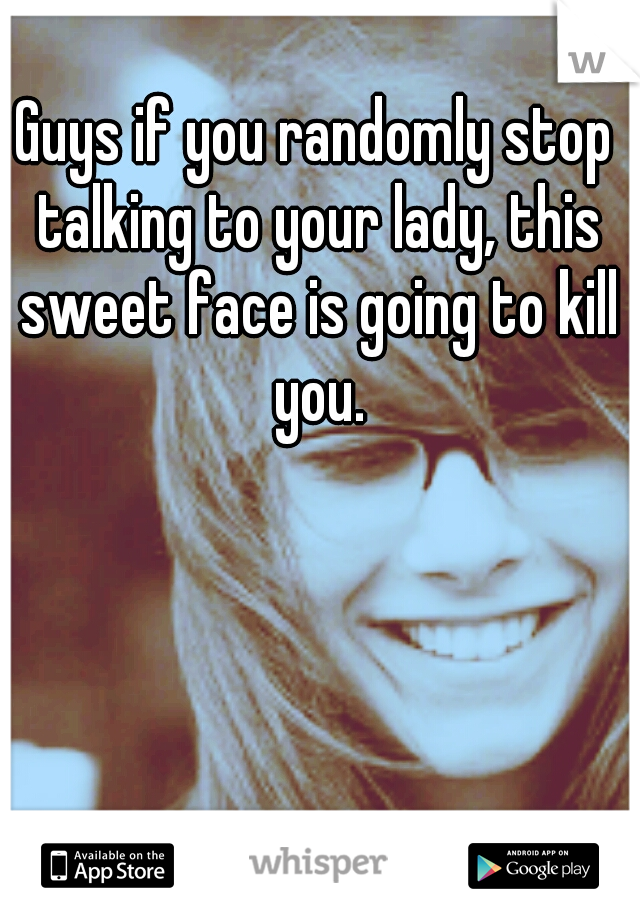 Guys if you randomly stop talking to your lady, this sweet face is going to kill you.