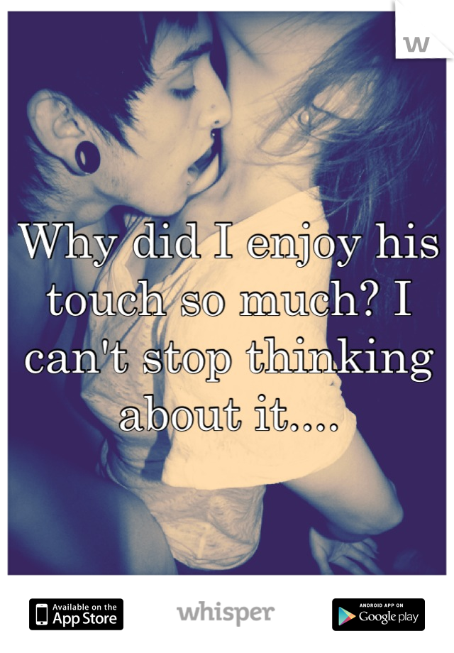 Why did I enjoy his touch so much? I can't stop thinking about it....