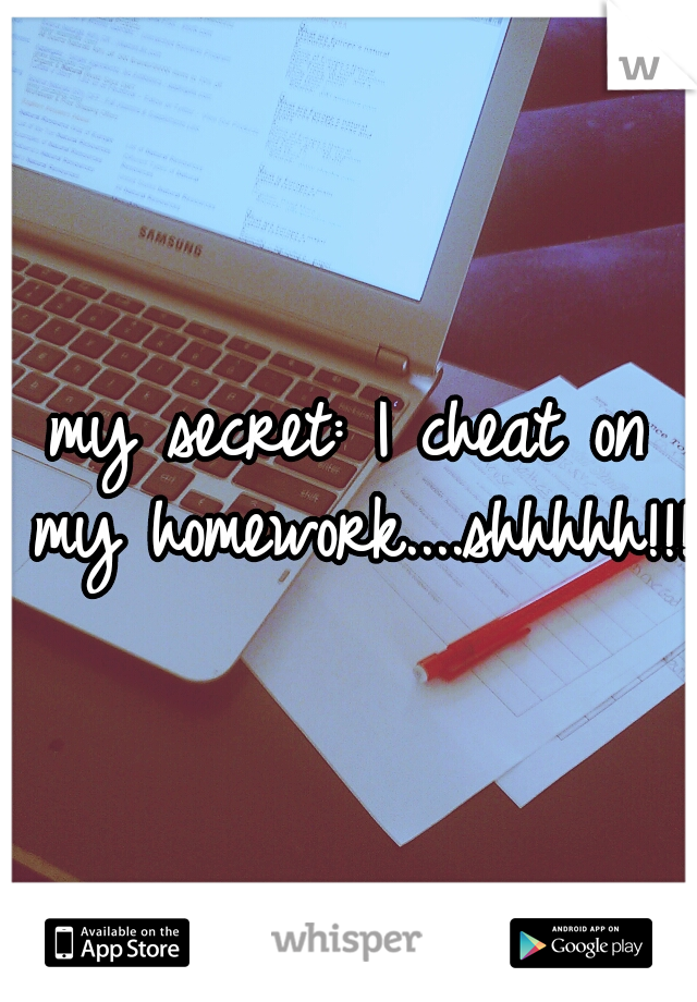 my secret: I cheat on my homework....shhhhh!!!
