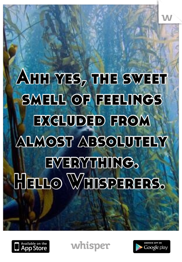 Ahh yes, the sweet smell of feelings excluded from almost absolutely everything.
Hello Whisperers. 