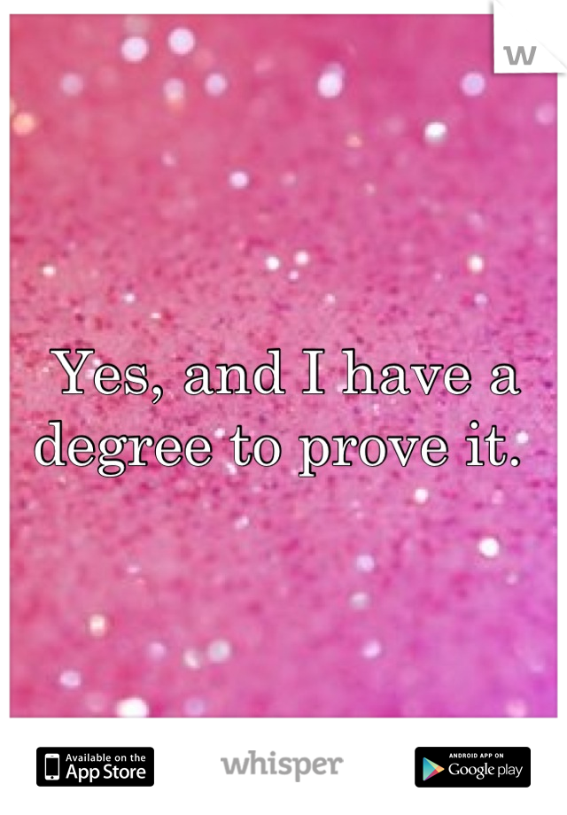 Yes, and I have a degree to prove it. 