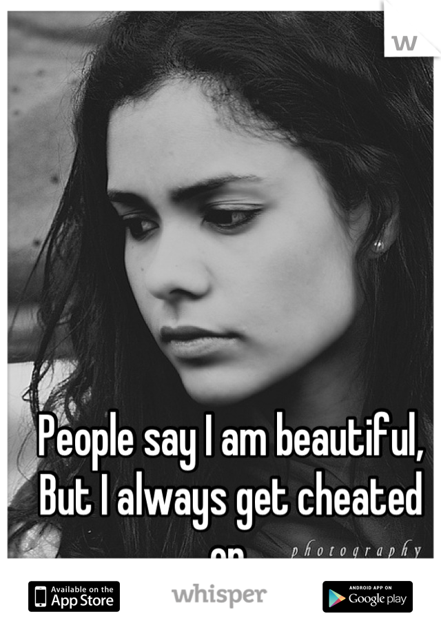 People say I am beautiful,
But I always get cheated on.