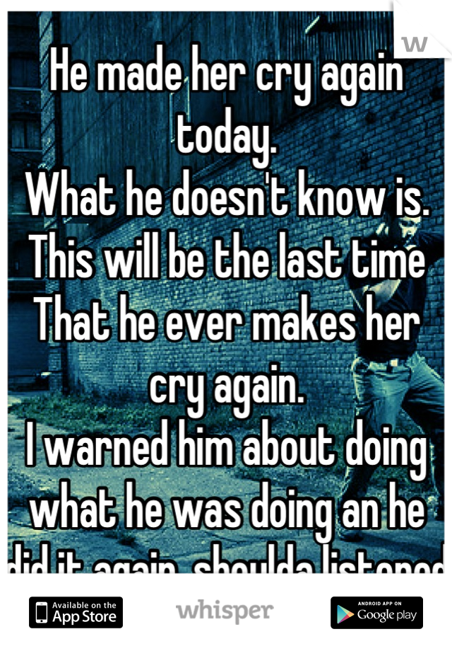 He made her cry again today.
What he doesn't know is.
This will be the last time
That he ever makes her cry again.
I warned him about doing what he was doing an he did it again, shoulda listened