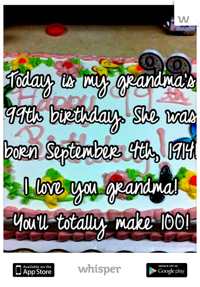 Today is my grandma's 99th birthday. She was born September 4th, 1914!
I love you grandma!
You'll totally make 100!