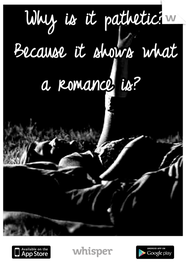 Why is it pathetic? Because it shows what a romance is? 